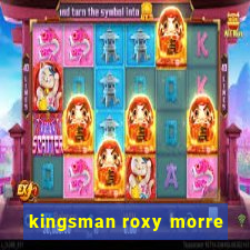 kingsman roxy morre